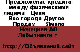 Предложение кредита между физическими лицами › Цена ­ 5 000 000 - Все города Другое » Продам   . Ямало-Ненецкий АО,Лабытнанги г.